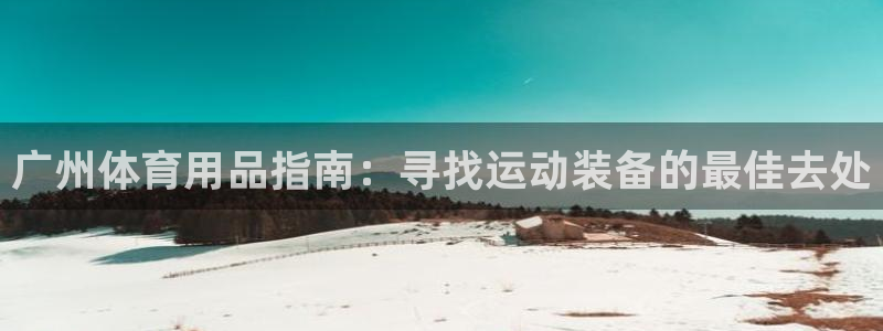 欧陆娱乐官网首页网址：广州体育用品指南：寻找运动装备