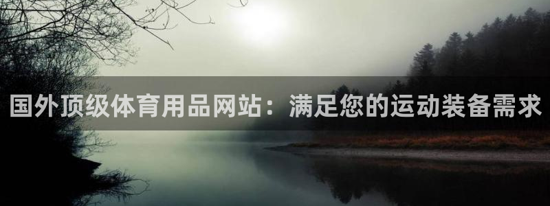 欧陆娱乐试玩官网：国外顶级体育用品网站：满足您的运动