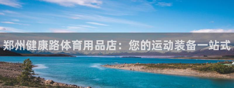 欧陆娱乐官网注册中心在哪：郑州健康路体育用品店：您的