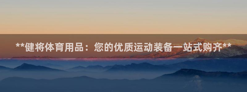 欧陆娱乐能提现嘛现在：**健将体育用品：您的优质运动