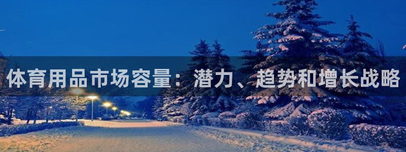 欧陆娱乐怎么注册会员：体育用品市场容量：潜力、趋势和