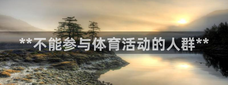 欧陆娱乐平台咋样赚钱：**不能参与体育活动的人群**
