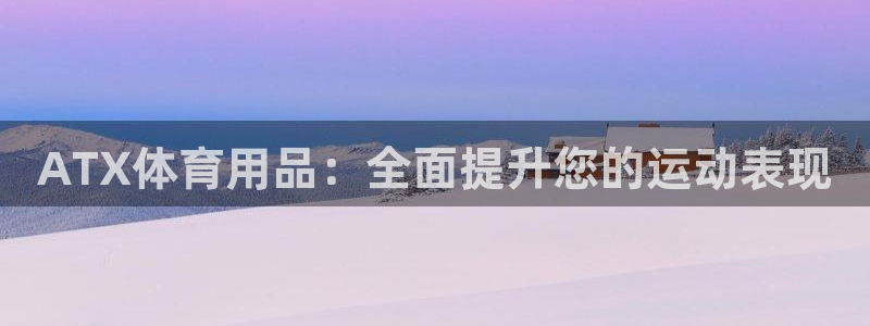 欧陆娱乐官网下载安装最新版本：ATX体育用品：全面提