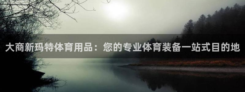 欧陆娱乐登录平台：大商新玛特体育用品：您的专业体育装