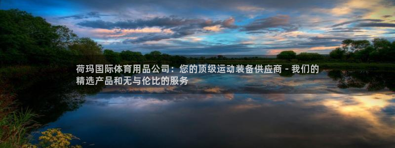 欧陆娱乐平台优势：荷玛国际体育用品公司：您的顶级运动