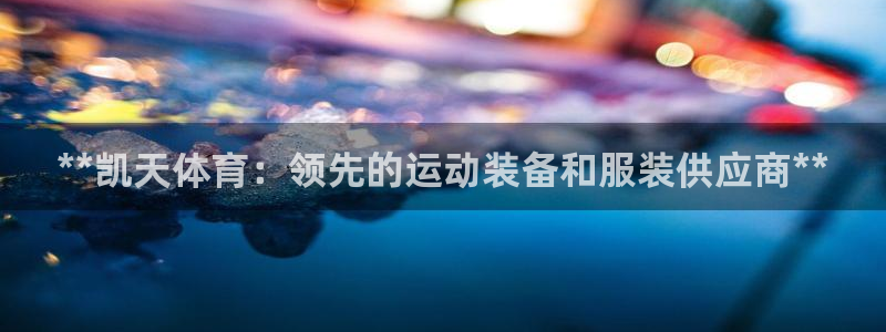 欧陆娱乐会员多少钱：**凯天体育：领先的运动装备和服