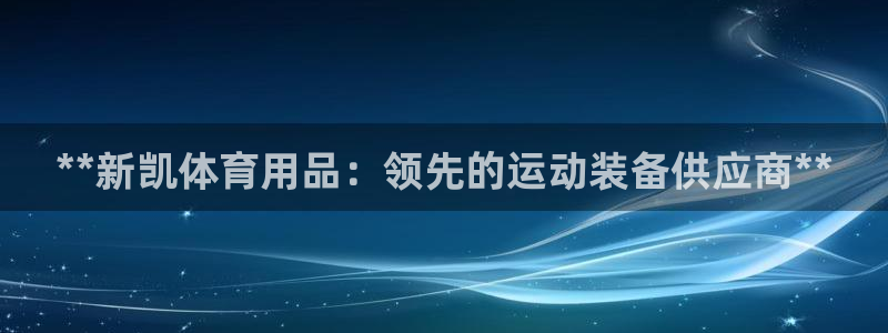 欧陆娱乐会员有什么用：**新凯体育用品：领先的运动装