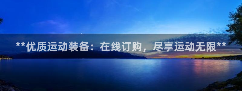 欧陆娱乐测试：**优质运动装备：在线订购，尽享运动无