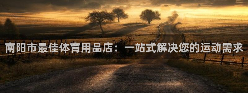 欧陆娱乐登录测速怎么关闭：南阳市最佳体育用品店：一站