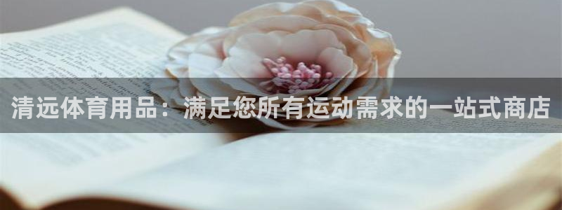 欧陆娱乐怎么注册帐号登录：清远体育用品：满足您所有运动需求的