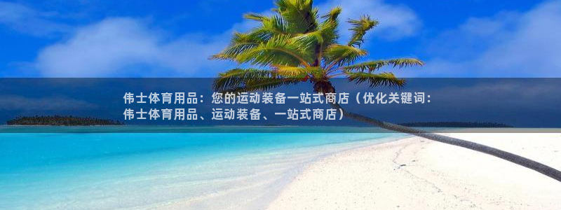 欧陆娱乐官网下载安装最新版本：伟士体育用品：您的运动