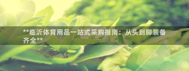 欧陆娱乐是正规平台吗安全吗知乎文章：**临沂体育用品