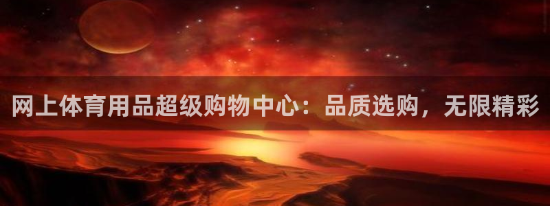 欧陆娱乐平台优势：网上体育用品超级购物中心：品质选购