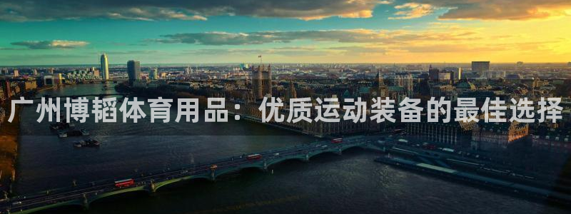欧陆娱乐注册链接安全吗知乎：广州博韬体育用品：优质运