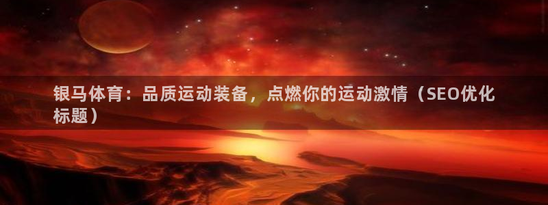 欧陆娱乐官网：银马体育：品质运动装备，点燃你的运动激情（SE