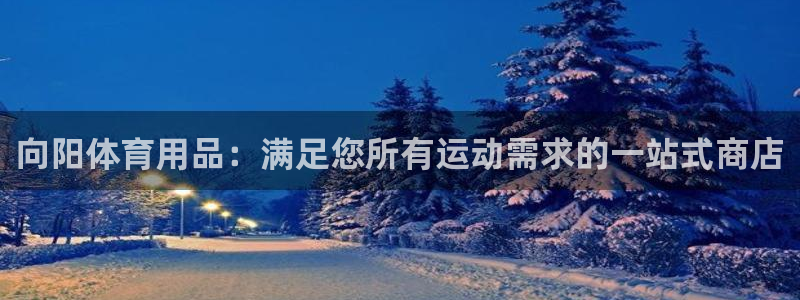 欧陆娱乐官方网站：向阳体育用品：满足您所有运动需求的