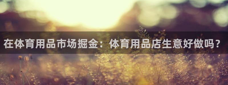 欧陆娱乐游戏：在体育用品市场掘金：体育用品店生意好做