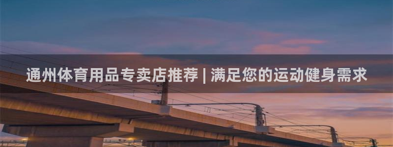 欧陆娱乐总代：通州体育用品专卖店推荐 | 满足您的运
