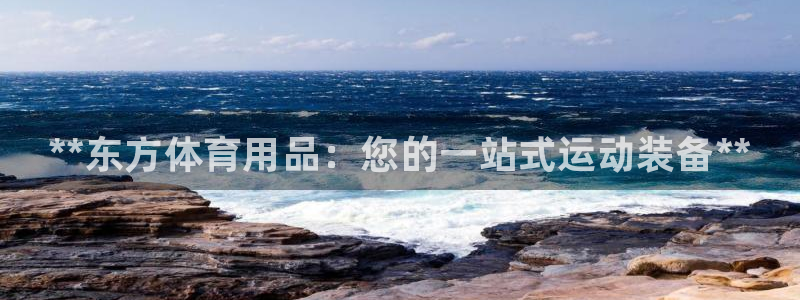 欧陆娱乐客服电话人工服务电话：**东方体育用品：您的一站式运