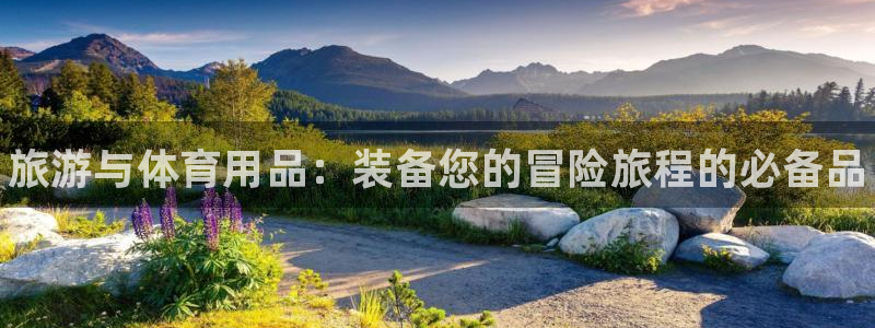 欧陆娱乐不让提现吗：旅游与体育用品：装备您的冒险旅程