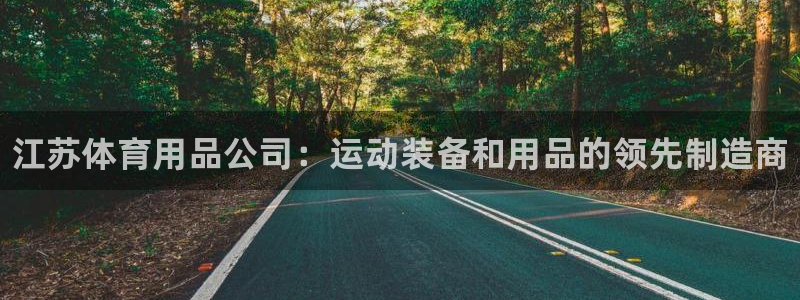 欧陆娱乐共创美好时刻：江苏体育用品公司：运动装备和用