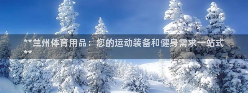 欧陆娱乐平台咋样啊赚钱：**兰州体育用品：您的运动装