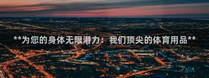 欧陆娱乐是正规平台吗安全吗可靠吗可信吗：**为您的身体无限潜