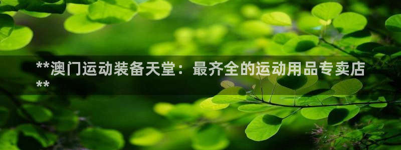 欧陆娱乐平台咋样赚钱：**澳门运动装备天堂：最齐全的