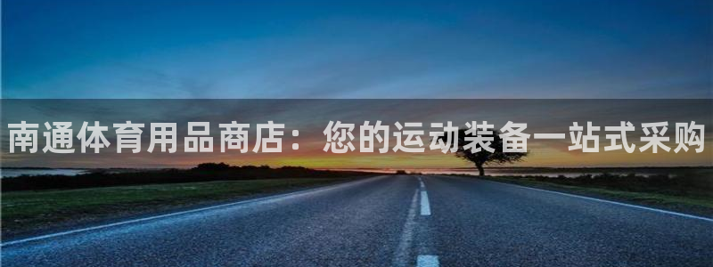 欧陆娱乐怎么注册账号啊：南通体育用品商店：您的运动装