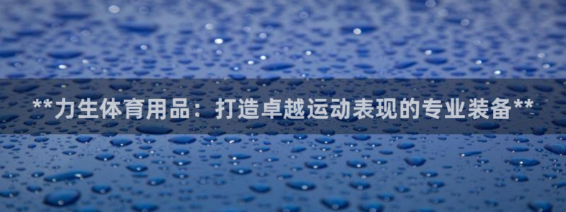 欧陆娱乐官网首页入口：**力生体育用品：打造卓越运动表现的专